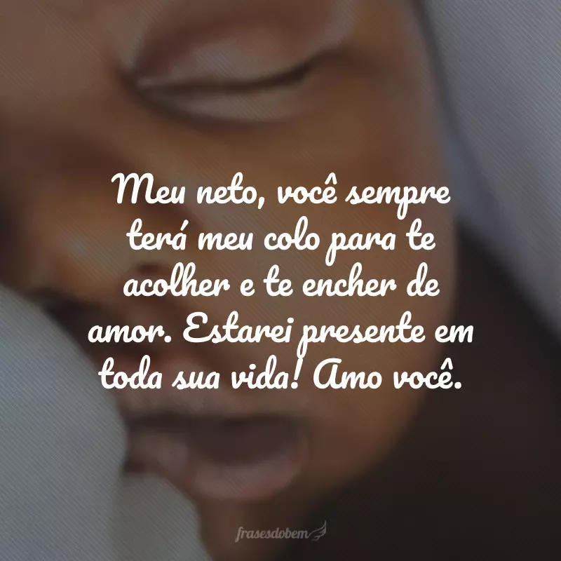 Meu neto, você sempre terá meu colo para te acolher e te encher de amor. Estarei presente em toda sua vida! Amo você.