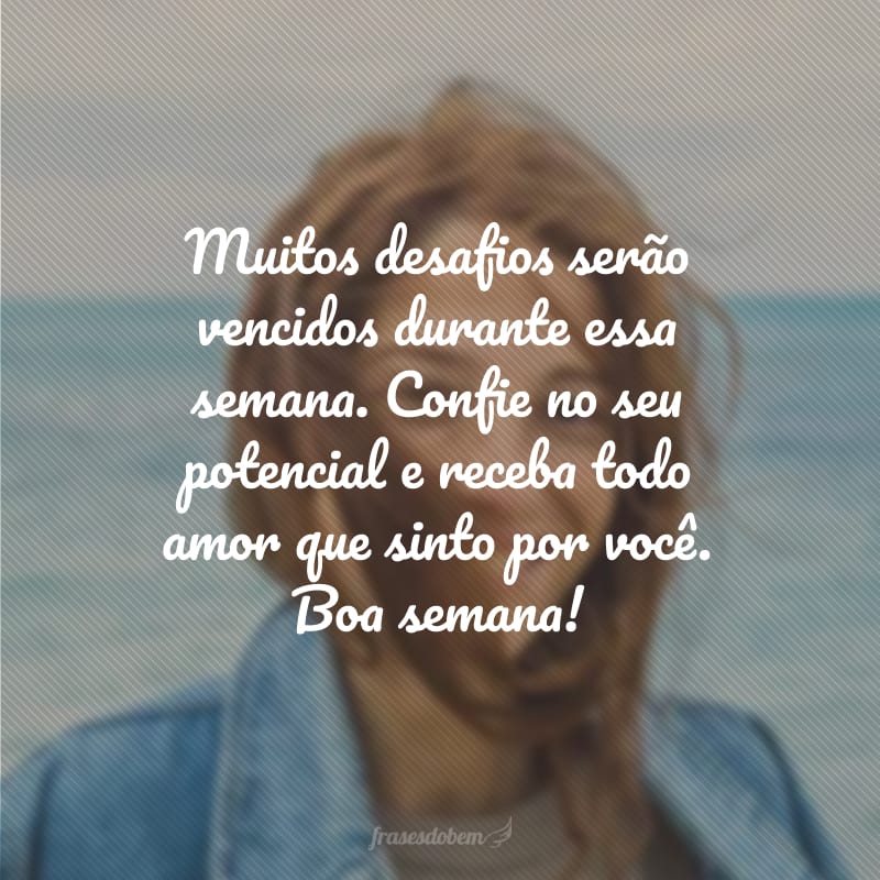 Muitos desafios serão vencidos durante essa semana. Confie no seu potencial e receba todo amor que sinto por você. Boa semana!