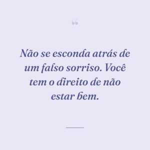 Não se esconda atrás de um falso sorriso. Você tem o direito de não estar bem.