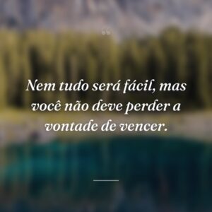 Nem tudo será fácil, mas você não deve perder a vontade de vencer.