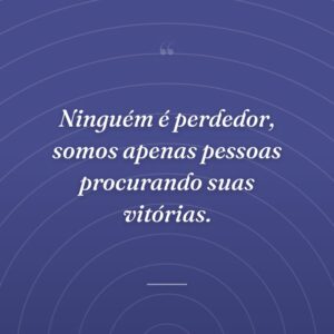 Ninguém é perdedor, somos apenas pessoas procurando suas vitórias.