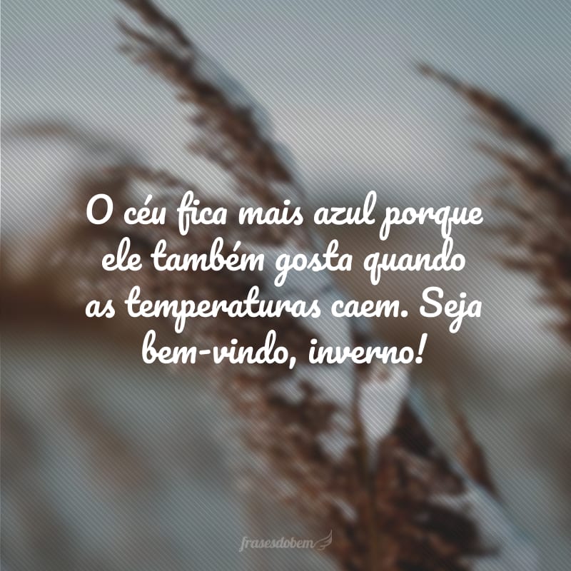 O céu fica mais azul porque ele também gosta quando as temperaturas caem. Seja bem-vindo, inverno!