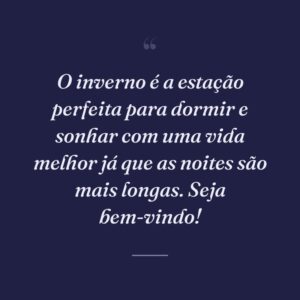O inverno é a estação perfeita para dormir e sonhar com uma vida melhor já que as noites são mais longas. Seja bem-vindo!