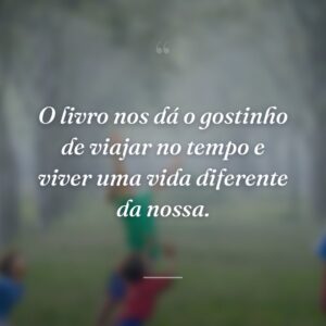 O livro nos faz acreditar no impossível porque tudo pode acontecer dentro das suas páginas.