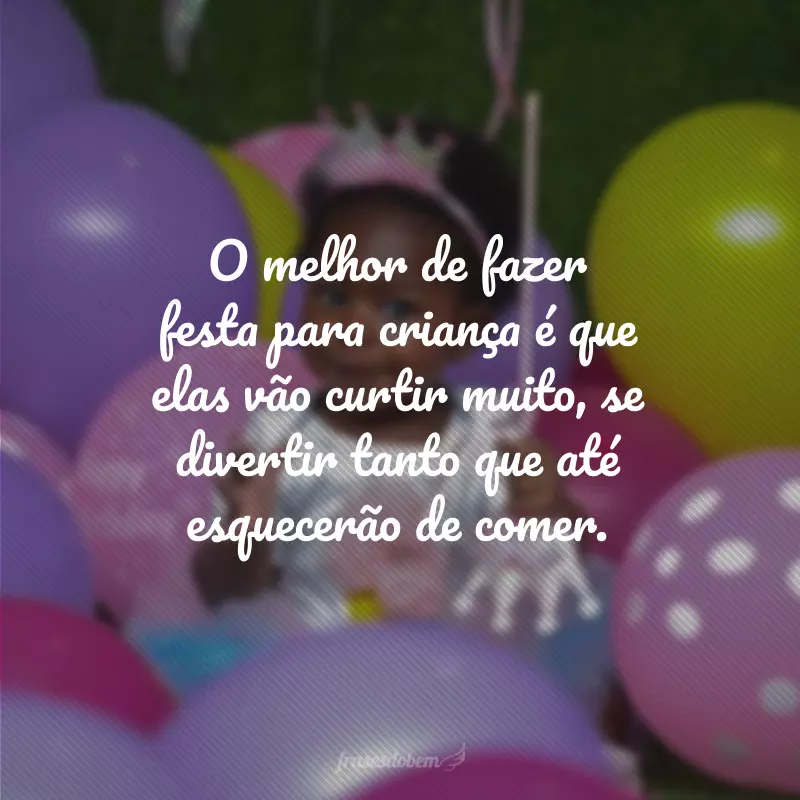 O melhor de fazer festa para criança é que elas vão curtir muito, se divertir tanto que até esquecerão de comer.