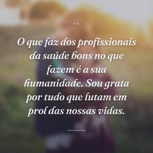O que faz dos profissionais da saúde bons no que fazem é a sua humanidade. Sou grata por tudo que lutam em prol das nossas vidas.