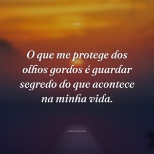 O que me protege dos olhos gordos é guardar segredo do que acontece na minha vida.