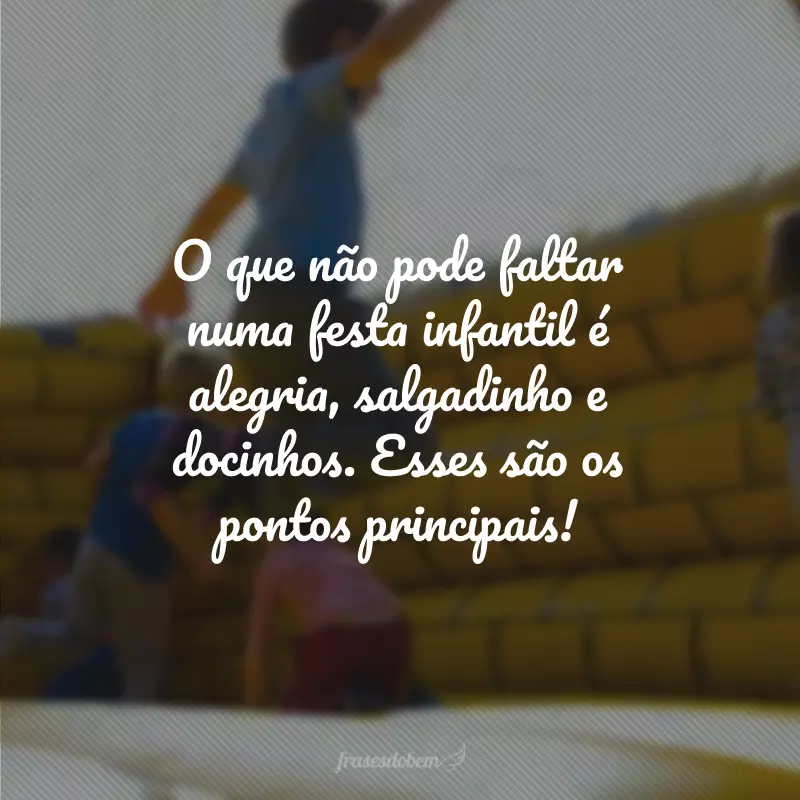 O que não pode faltar numa festa infantil é alegria, salgadinho e docinhos. Esses são os pontos principais!