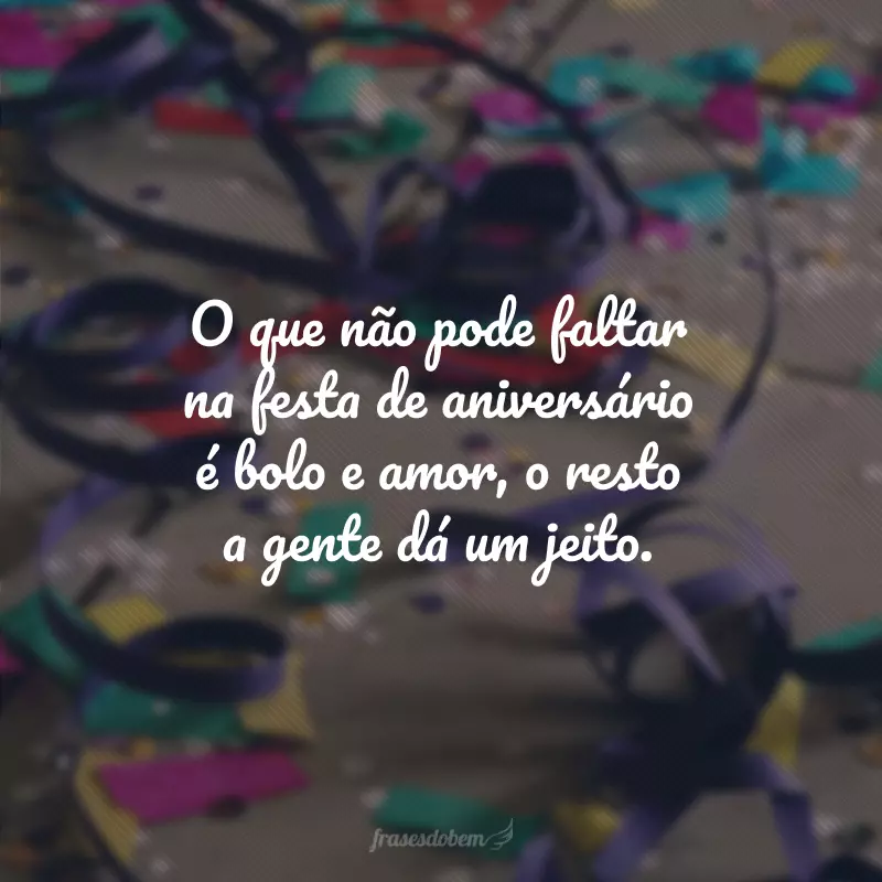 O que não pode faltar na festa de aniversário é bolo e amor, o resto a gente dá um jeito.