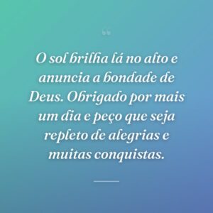 O sol brilha lá no alto e anuncia a bondade de Deus. Obrigado por mais um dia e peço que seja repleto de alegrias e muitas conquistas.