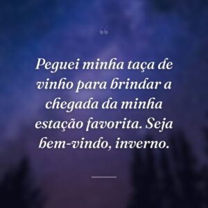 Peguei minha taça de vinho para brindar a chegada da minha estação favorita. Seja bem-vindo, inverno.