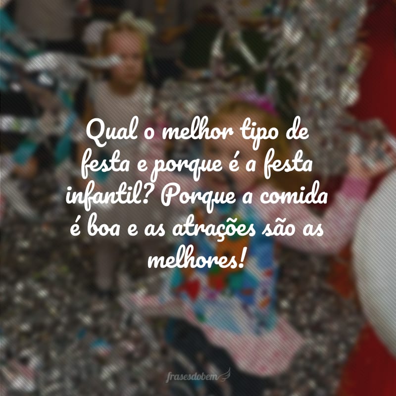 Qual o melhor tipo de festa e porque é a festa infantil? Porque a comida é boa e as atrações são as melhores!