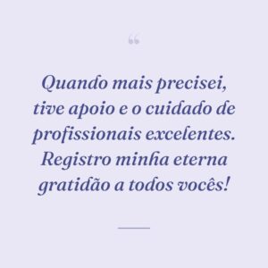Quando mais precisei, tive apoio e o cuidado de profissionais excelentes. Registro minha eterna gratidão a todos vocês!