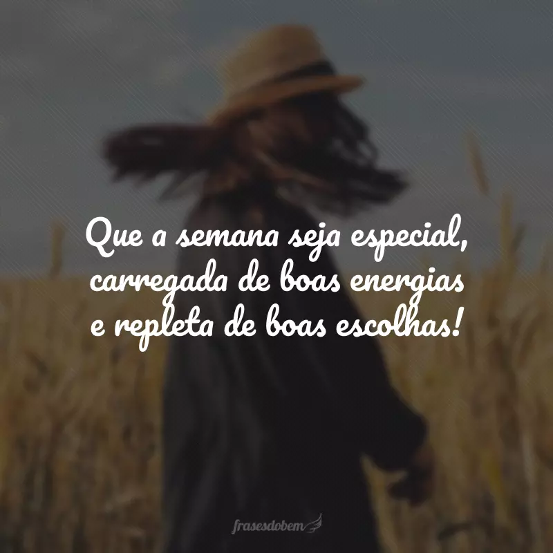 Que a semana seja especial, carregada de boas energias e repleta de boas escolhas!