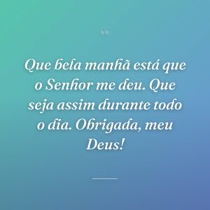 Que bela manhã está que o Senhor me deu. Que seja assim durante todo o dia. Obrigada, meu Deus!