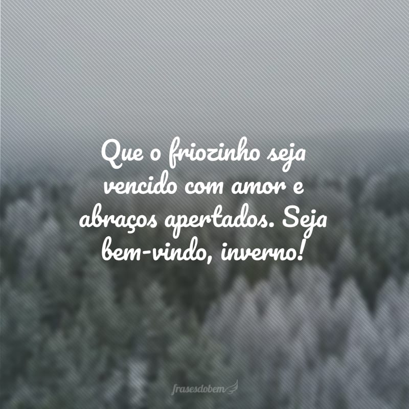 Que o friozinho seja vencido com amor e abraços apertados. Seja bem-vindo, inverno!