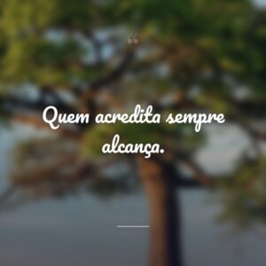 Quem acredita sempre alcança.