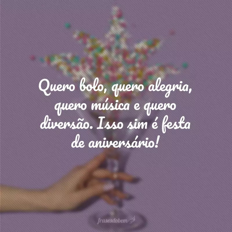 Quero bolo, quero alegria, quero música e quero diversão. Isso sim é festa de aniversário!