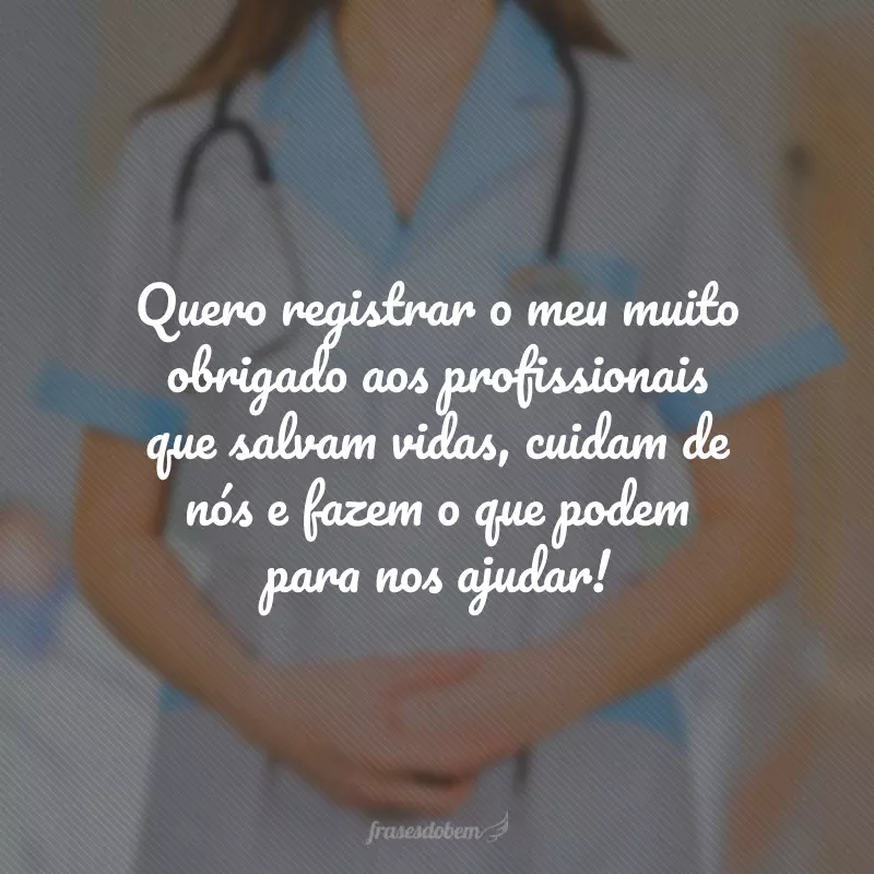 Quero registrar o meu muito obrigado aos profissionais que salvam vidas, cuidam de nós e fazem o que podem para nos ajudar!