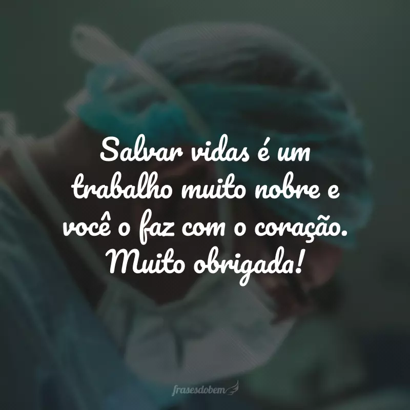 Salvar vidas é um trabalho muito nobre e você o faz com o coração. Muito obrigada!