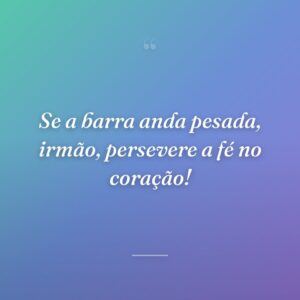 Se a barra anda pesada, irmão, persevere a fé no coração!