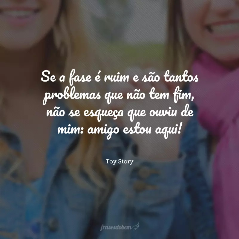 Se a fase é ruim e são tantos problemas que não tem fim, não se esqueça que ouviu de mim: amigo estou aqui!