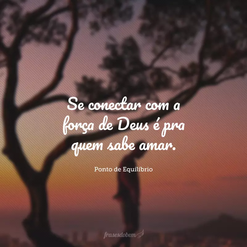 Se conectar com a força de Deus é pra quem sabe amar.