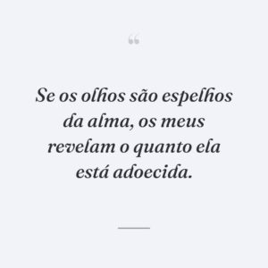 Se os olhos são espelhos da alma, os meus revelam o quanto ela está adoecida.