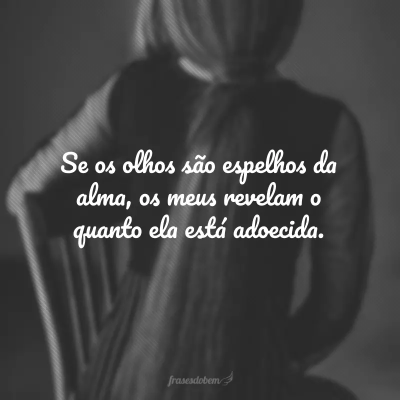 Se os olhos são espelhos da alma, os meus revelam o quanto ela está adoecida.