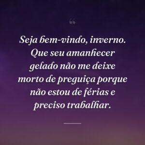 Seja bem-vindo, inverno. Que seu amanhecer gelado não me deixe morto de preguiça porque não estou de férias e preciso trabalhar.