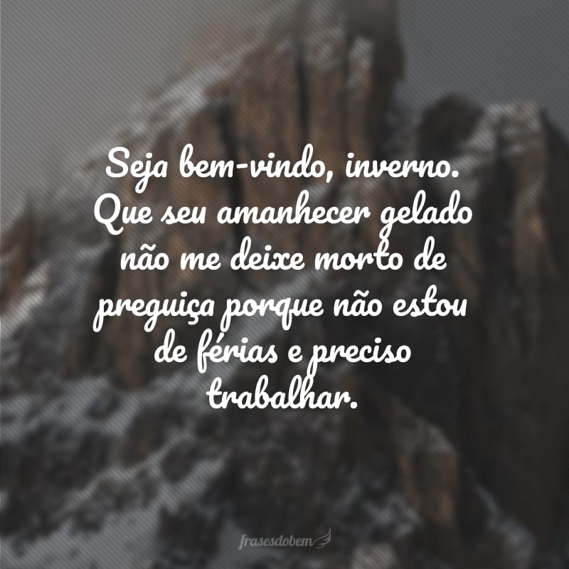 Seja bem-vindo, inverno. Que seu amanhecer gelado não me deixe morto de preguiça porque não estou de férias e preciso trabalhar.