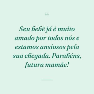 Seu bebê já é muito amado por todos nós e estamos ansiosos pela sua chegada. Parabéns, futura mamãe!