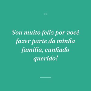 Sou muito feliz por você fazer parte da minha família, cunhado querido!