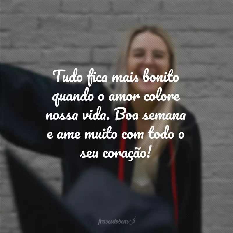 Tudo fica mais bonito quando o amor colore nossa vida. Boa semana e ame muito com todo o seu coração!