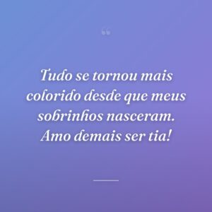 Tudo se tornou mais colorido desde que meus sobrinhos nasceram. Amo demais ser tia!