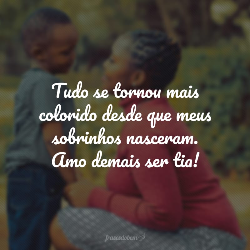 Tudo se tornou mais colorido desde que meus sobrinhos nasceram. Amo demais ser tia!