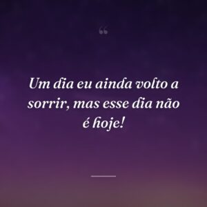 Um dia eu ainda volto a sorrir, mas esse dia não é hoje!