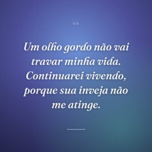 Um olho gordo não vai travar minha vida. Continuarei vivendo, porque sua inveja não me atinge.