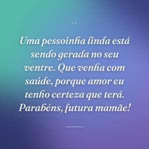 Uma pessoinha linda está sendo gerada no seu ventre. Que venha com saúde, porque amor eu tenho certeza que terá. Parabéns, futura mamãe!