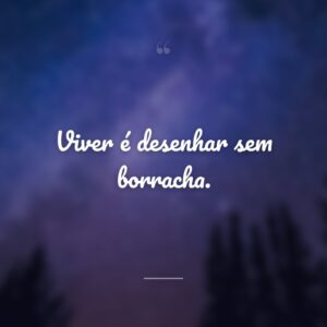 Viver é desenhar sem borracha.
