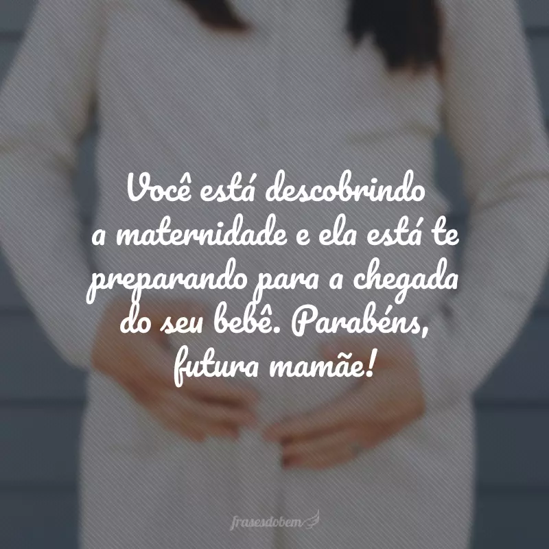 Você está descobrindo a maternidade e ela está te preparando para a chegada do seu bebê. Parabéns, futura mamãe!