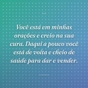 Você está em minhas orações e creio na sua cura. Daqui a pouco você está de volta e cheio de saúde para dar e vender.