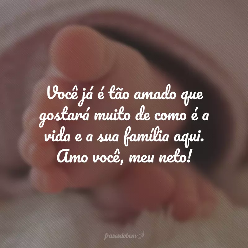 Você já é tão amado que gostará muito de como é a vida e a sua família aqui. Amo você, meu neto!