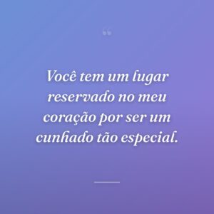 Você tem um lugar reservado no meu coração por ser um cunhado tão especial.