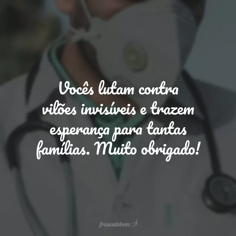 Vocês lutam contra vilões invisíveis e trazem esperança para tantas famílias. Muito obrigado!