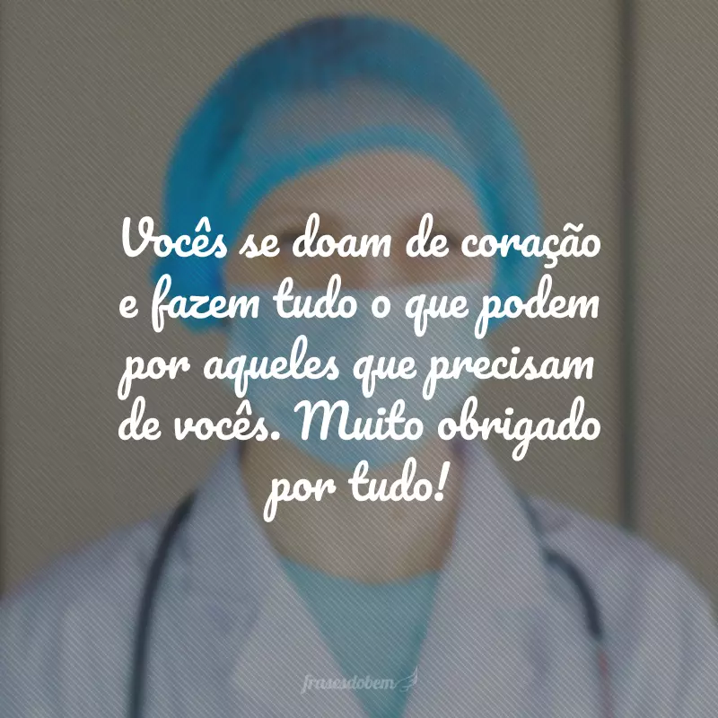 Vocês se doam de coração e fazem tudo o que podem por aqueles que precisam de vocês. Muito obrigado por tudo!