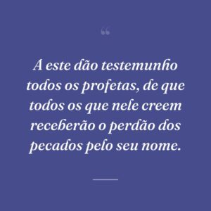 A este dão testemunho todos os profetas, de que todos os que nele creem receberão o perdão dos pecados pelo seu nome.