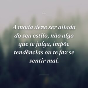 A moda deve ser aliada do seu estilo, não algo que te julga, impõe tendências ou te faz se sentir mal.