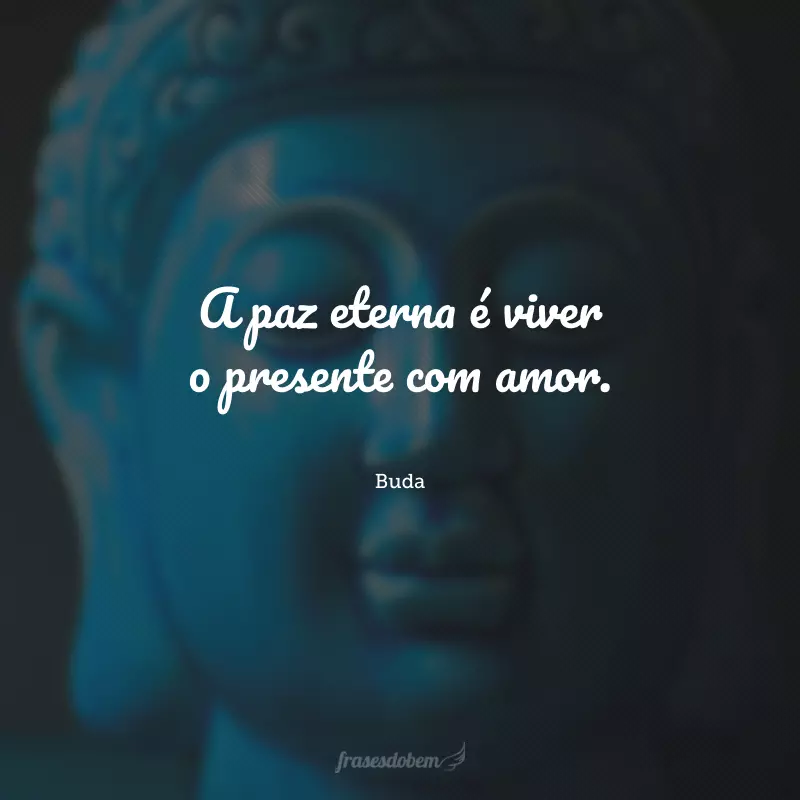 A paz eterna é viver o presente com amor.