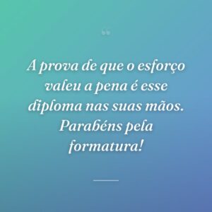 A prova de que o esforço valeu a pena é esse diploma nas suas mãos. Parabéns pela formatura!